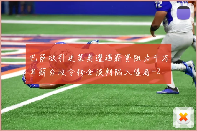 巴萨欲引进莱奥遭遇薪资阻力千万年薪分歧令转会谈判陷入僵局