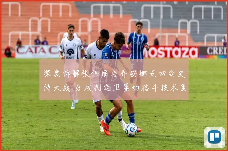 深度拆解张伟丽与乔安娜五回合史诗大战 分歧判定卫冕的格斗技术复盘