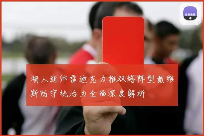 湖人新帅雷迪克力推双塔阵型戴维斯防守统治力全面深度解析