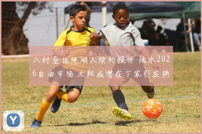 八村垒拒绝湖人续约报价 试水2026自由市场 太阳成潜在下家引发热议