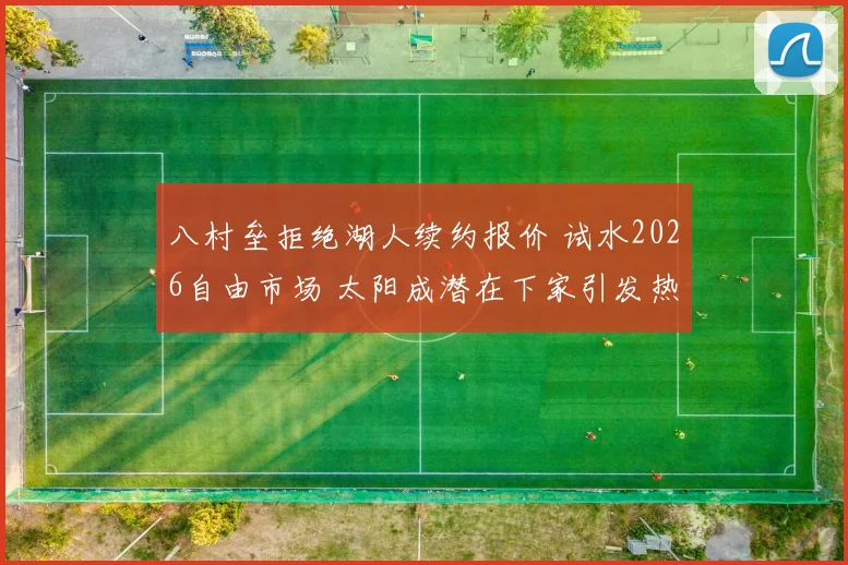 八村垒拒绝湖人续约报价 试水2026自由市场 太阳成潜在下家引发热议