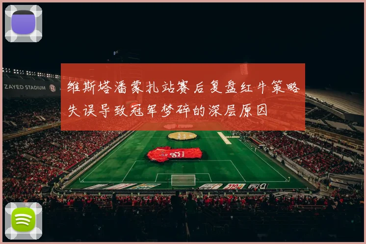 维斯塔潘蒙扎站赛后复盘红牛策略失误导致冠军梦碎的深层原因