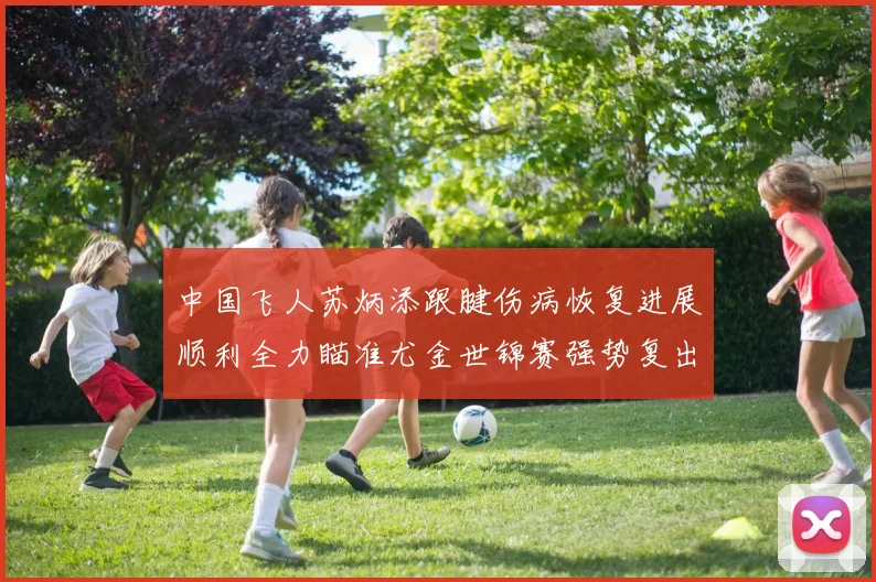 中国飞人苏炳添跟腱伤病恢复进展顺利全力瞄准尤金世锦赛强势复出
