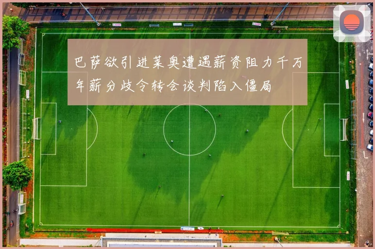 巴萨欲引进莱奥遭遇薪资阻力千万年薪分歧令转会谈判陷入僵局